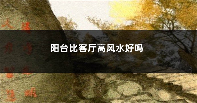 阳台比客厅高风水好吗