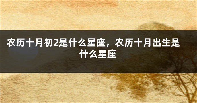 农历十月初2是什么星座，农历十月出生是什么星座