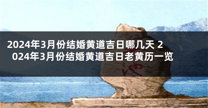 2024年3月份结婚黄道吉日哪几天 2024年3月份结婚黄道吉日老黄历一览