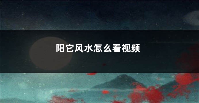 阳它风水怎么看视频