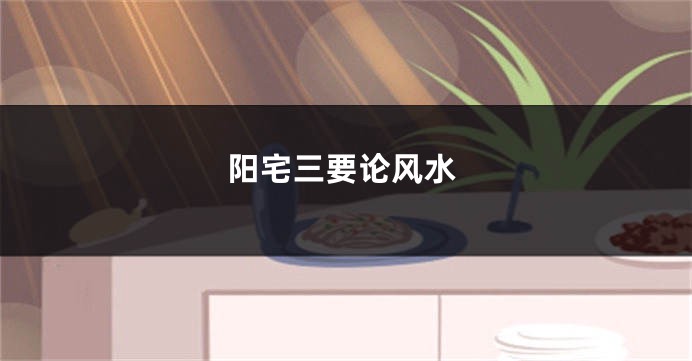 阳宅三要论风水