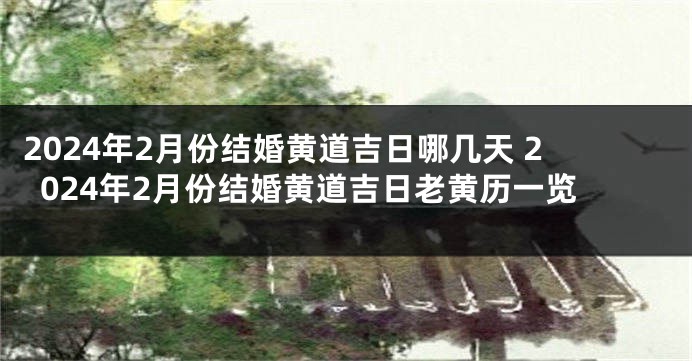 2024年2月份结婚黄道吉日哪几天 2024年2月份结婚黄道吉日老黄历一览