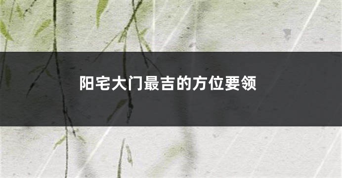 阳宅大门最吉的方位要领