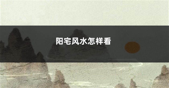阳宅风水怎样看