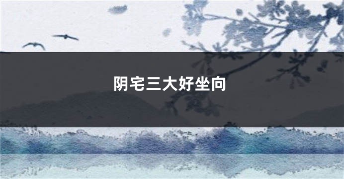阴宅三大好坐向