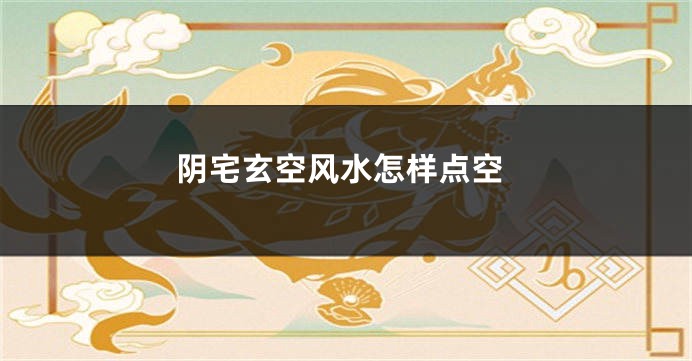 阴宅玄空风水怎样点空