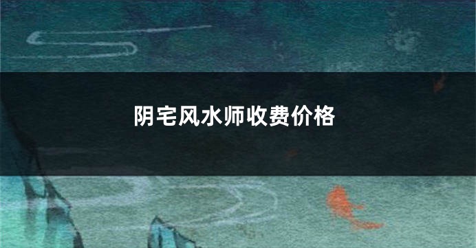 阴宅风水师收费价格
