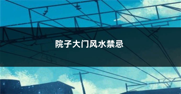 院子大门风水禁忌