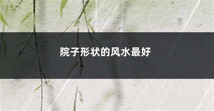 院子形状的风水最好