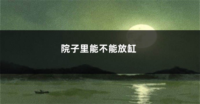 院子里能不能放缸