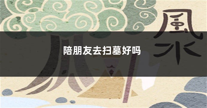 陪朋友去扫墓好吗