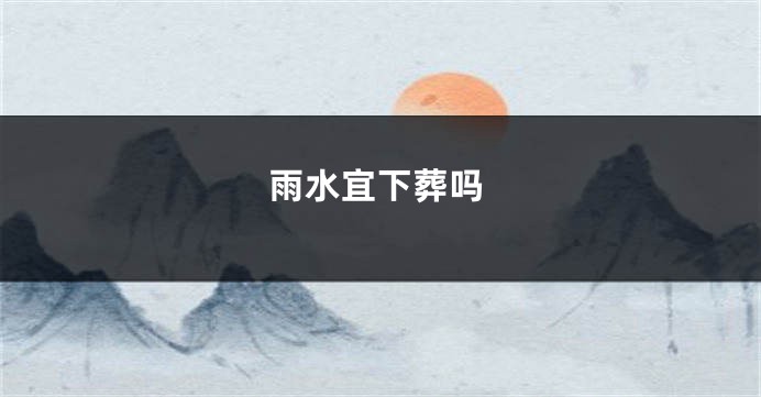 雨水宜下葬吗