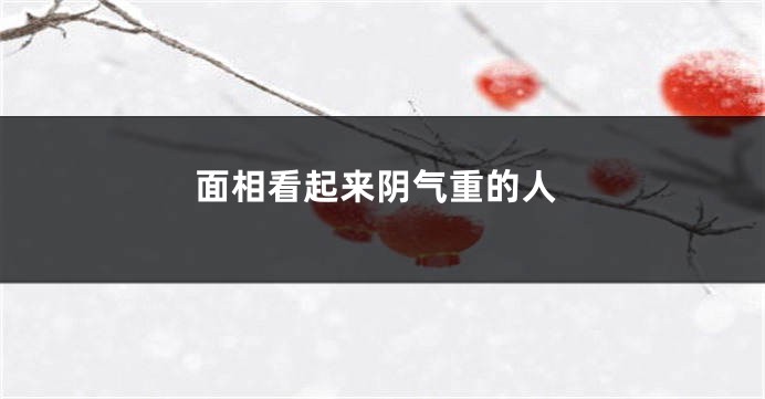 面相看起来阴气重的人