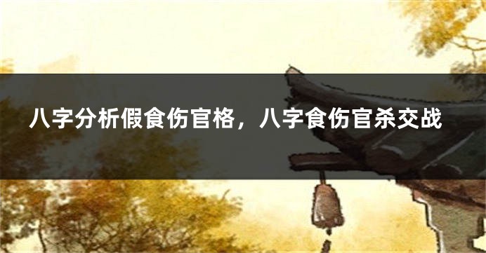 八字分析假食伤官格，八字食伤官杀交战