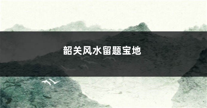 韶关风水留题宝地