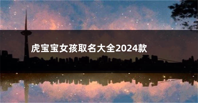 虎宝宝女孩取名大全2024款