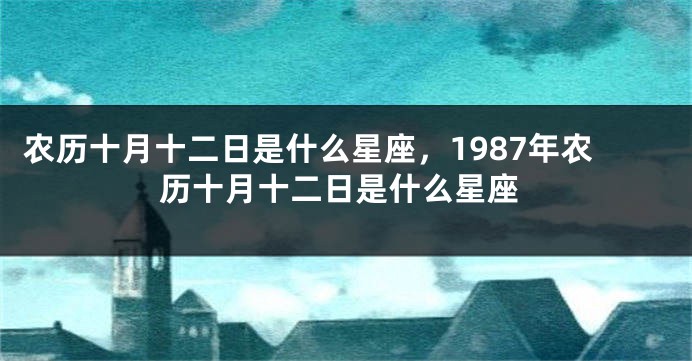 农历十月十二日是什么星座，1987年农历十月十二日是什么星座