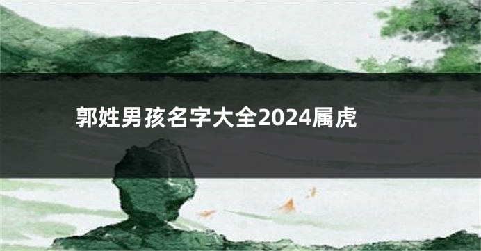 郭姓男孩名字大全2024属虎