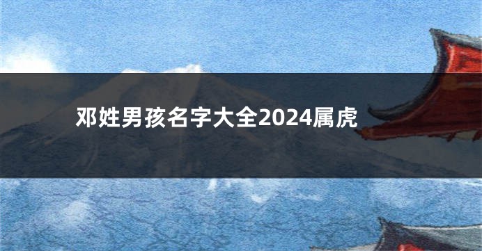 邓姓男孩名字大全2024属虎