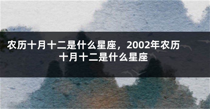 农历十月十二是什么星座，2002年农历十月十二是什么星座