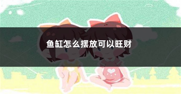 鱼缸怎么摆放可以旺财