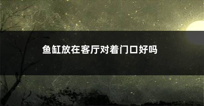 鱼缸放在客厅对着门口好吗