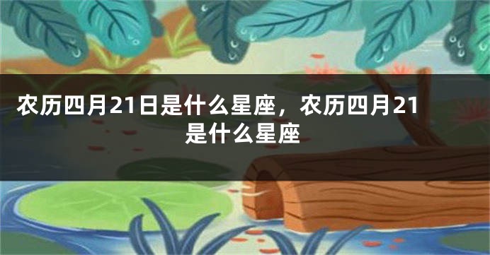 农历四月21日是什么星座，农历四月21是什么星座