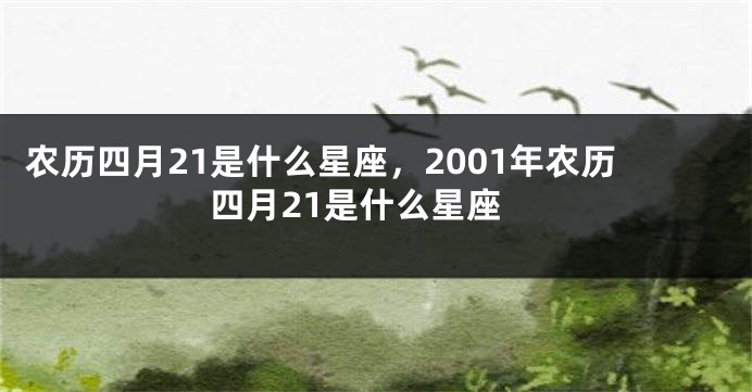 农历四月21是什么星座，2001年农历四月21是什么星座