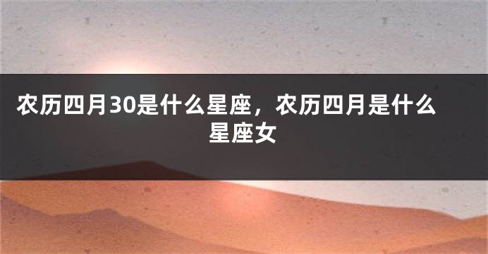 农历四月30是什么星座，农历四月是什么星座女