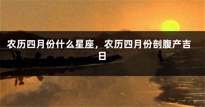 农历四月份什么星座，农历四月份剖腹产吉日