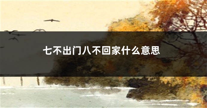 七不出门八不回家什么意思