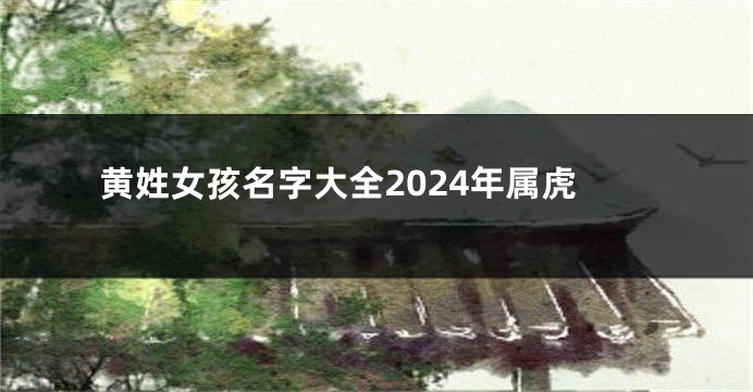 黄姓女孩名字大全2024年属虎