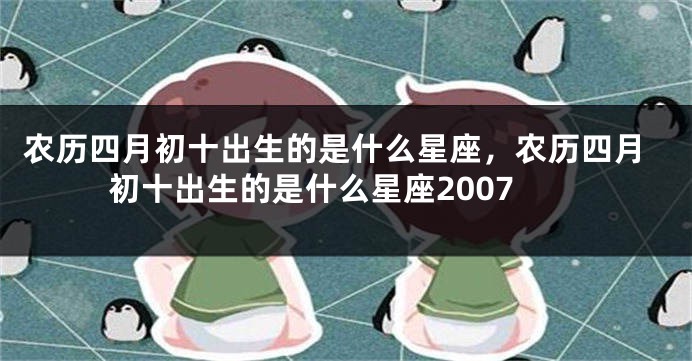 农历四月初十出生的是什么星座，农历四月初十出生的是什么星座2007