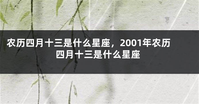 农历四月十三是什么星座，2001年农历四月十三是什么星座