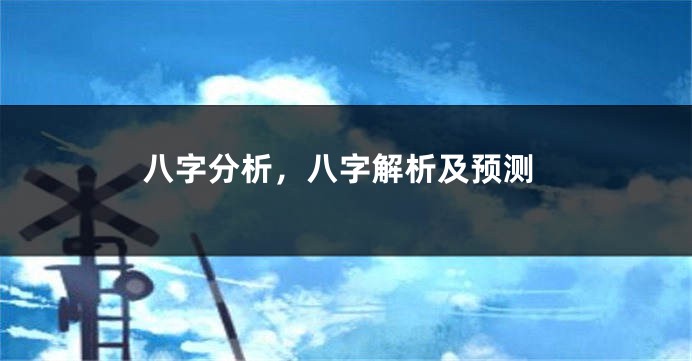 八字分析，八字解析及预测