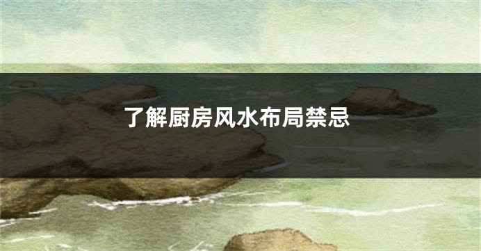 了解厨房风水布局禁忌