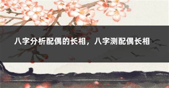 八字分析配偶的长相，八字测配偶长相