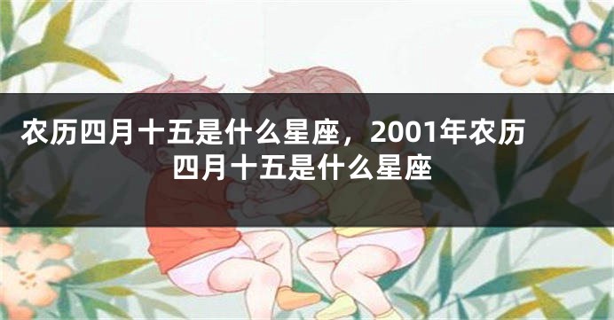农历四月十五是什么星座，2001年农历四月十五是什么星座