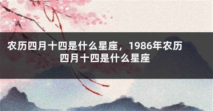 农历四月十四是什么星座，1986年农历四月十四是什么星座