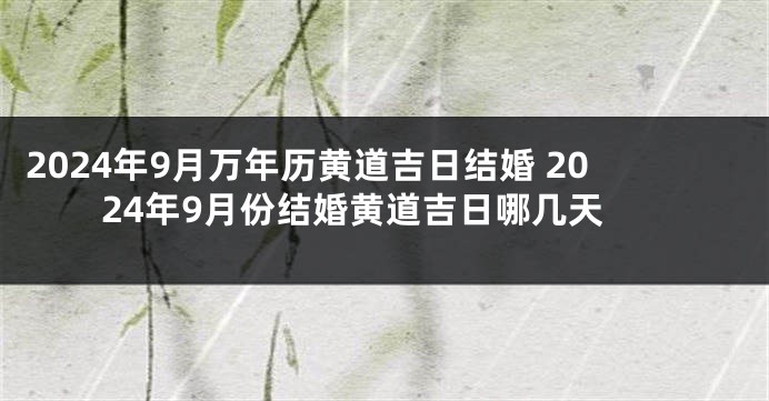 2024年9月万年历黄道吉日结婚 2024年9月份结婚黄道吉日哪几天