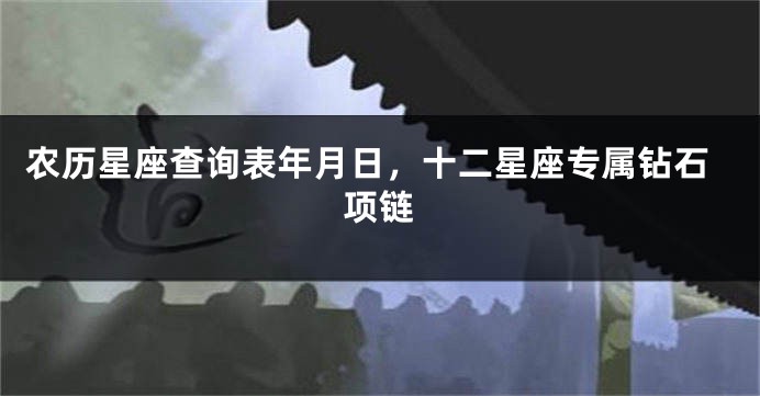 农历星座查询表年月日，十二星座专属钻石项链