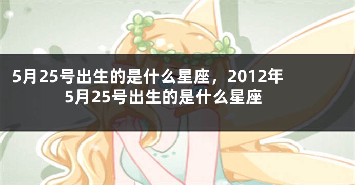 5月25号出生的是什么星座，2012年5月25号出生的是什么星座