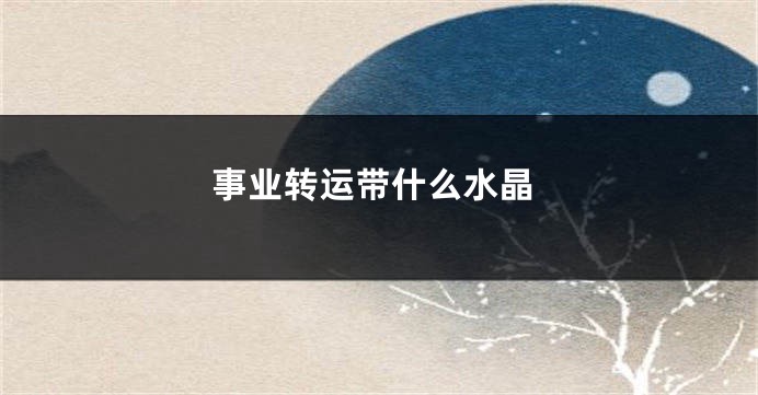 事业转运带什么水晶
