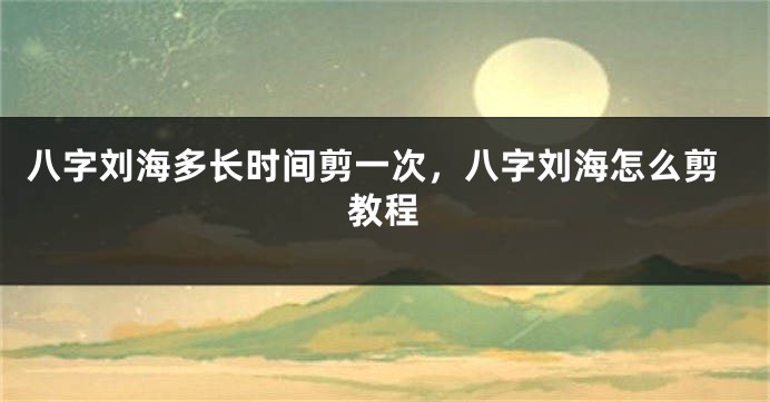 八字刘海多长时间剪一次，八字刘海怎么剪教程