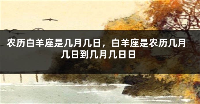 农历白羊座是几月几日，白羊座是农历几月几日到几月几日日