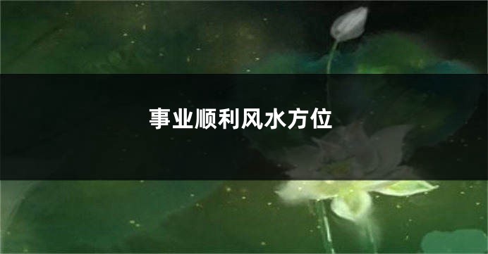 事业顺利风水方位