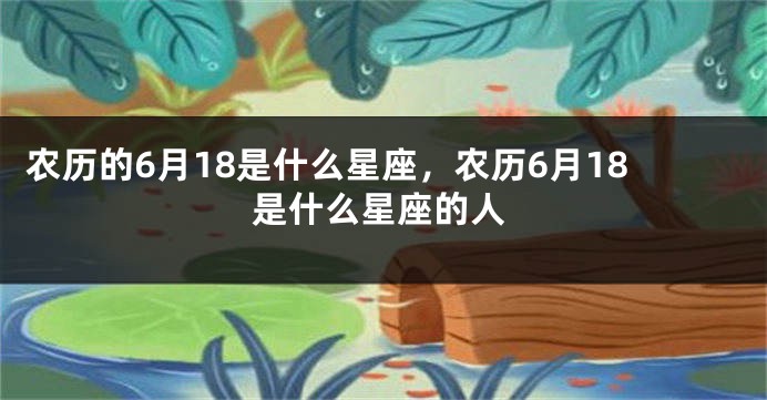 农历的6月18是什么星座，农历6月18是什么星座的人