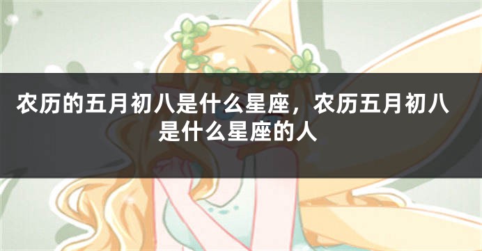 农历的五月初八是什么星座，农历五月初八是什么星座的人