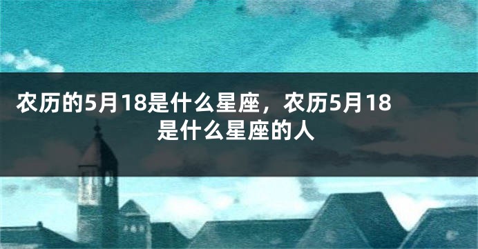 农历的5月18是什么星座，农历5月18是什么星座的人