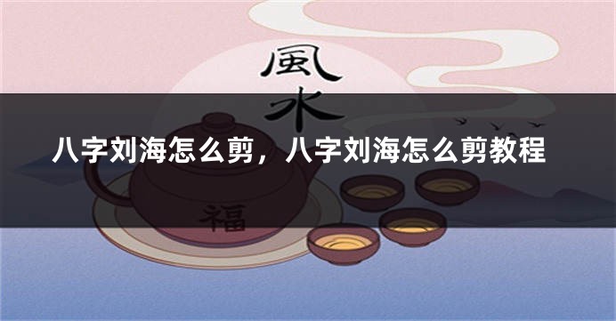 八字刘海怎么剪，八字刘海怎么剪教程